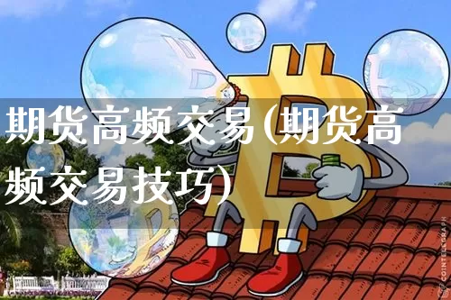 期货高频交易(期货高频交易技巧)_https://www.erdeww.com_期货资讯_第1张