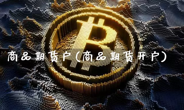 商品期货户(商品期货开户)_https://www.erdeww.com_期货资讯_第1张