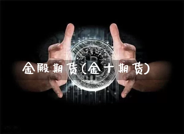 金殿期货(金十期货)_https://www.erdeww.com_期货资讯_第1张