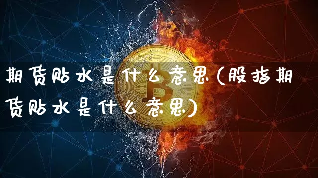 期货贴水是什么意思(股指期货贴水是什么意思)_https://www.erdeww.com_期货知识_第1张