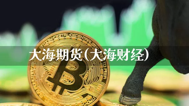 大海期货(大海财经)_https://www.erdeww.com_期货_第1张