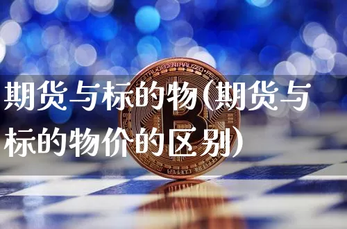 期货与标的物(期货与标的物价的区别)_https://www.erdeww.com_期货资讯_第1张