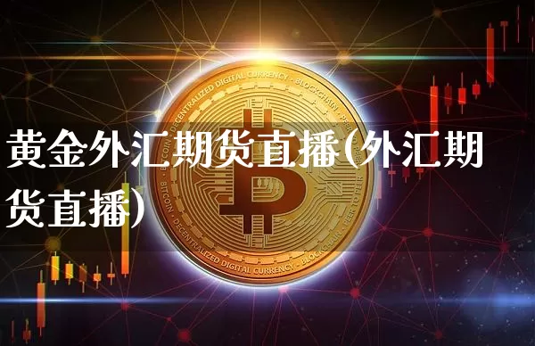 黄金外汇期货直播(外汇期货直播)_https://www.erdeww.com_期货行情_第1张