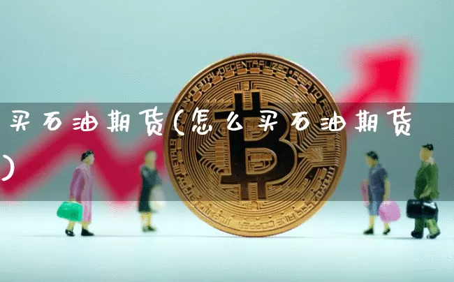 买石油期货(怎么买石油期货)_https://www.erdeww.com_期货行情_第1张