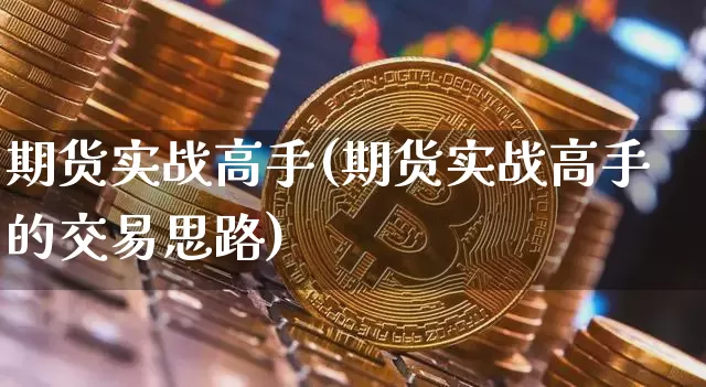 期货实战高手(期货实战高手的交易思路)_https://www.erdeww.com_期货走势_第1张