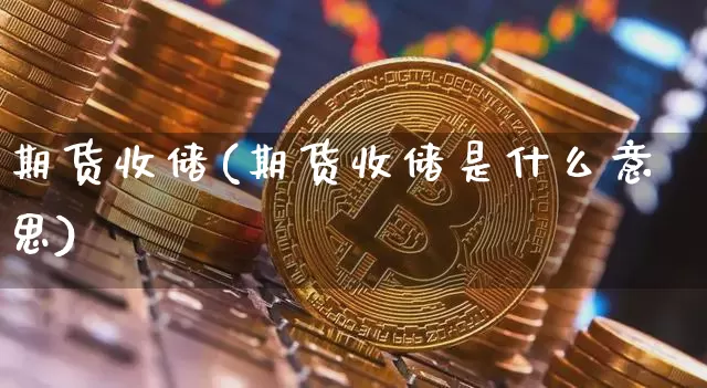 期货收储(期货收储是什么意思)_https://www.erdeww.com_期货_第1张