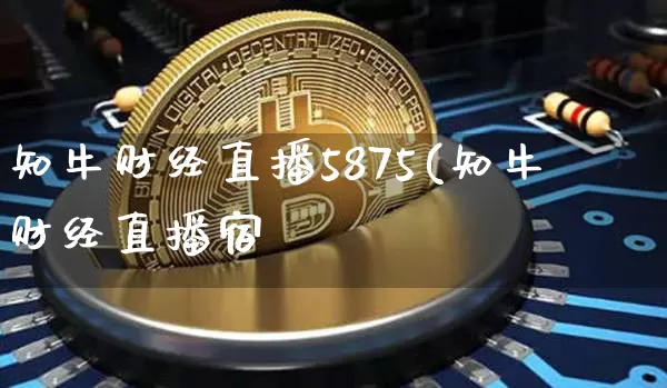 知牛财经直播5875(知牛财经直播宿_https://www.erdeww.com_期货资讯_第1张