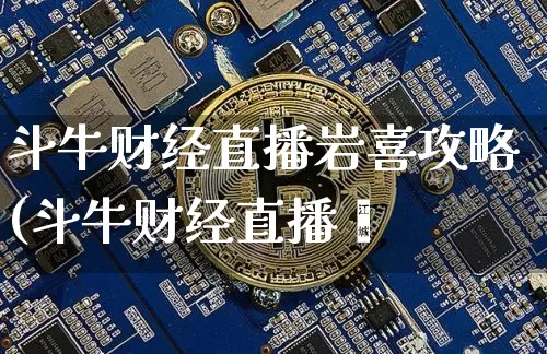 斗牛财经直播岩喜攻略(斗牛财经直播闿_https://www.erdeww.com_期货知识_第1张