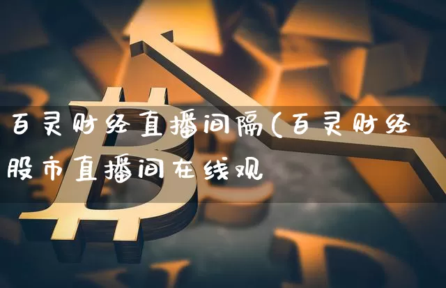 百灵财经直播间隔(百灵财经股市直播间在线观眿_https://www.erdeww.com_期货走势_第1张