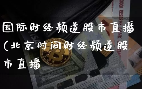 国际财经频道股市直播(北京时间财经频道股市直播闿_https://www.erdeww.com_期货行情_第1张