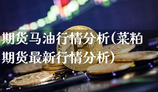 期货马油行情分析(菜粕期货最新行情分析)_https://www.erdeww.com_期货行情_第1张