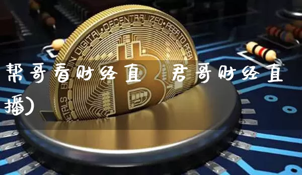 帮哥看财经直撿君哥财经直播)_https://www.erdeww.com_期货_第1张