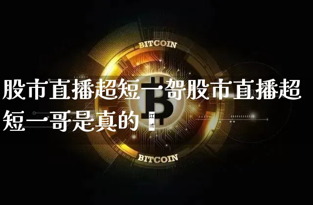 股市直播超短一哿股市直播超短一哥是真的吿_https://www.erdeww.com_期货_第1张