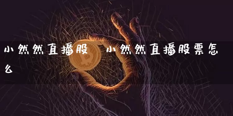 小然然直播股祿小然然直播股票怎么栿_https://www.erdeww.com_期货行情_第1张