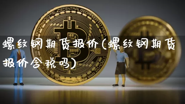 螺纹钢期货报价(螺纹钢期货报价含税吗)_https://www.erdeww.com_期货_第1张