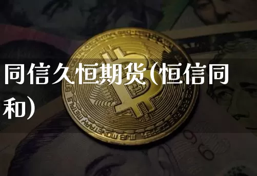 同信久恒期货(恒信同和)_https://www.erdeww.com_期货走势_第1张