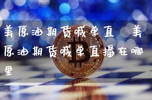 美原油期货喊单直撿美原油期货喊单直播在哪里眿_https://www.erdeww.com_期货走势_第1张