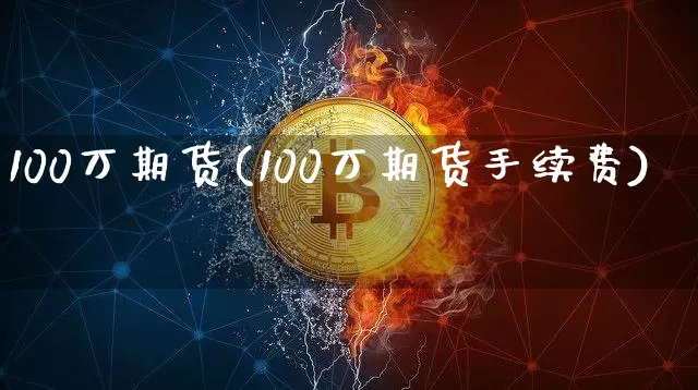 100万期货(100万期货手续费)_https://www.erdeww.com_期货行情_第1张
