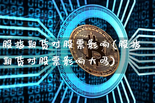 股指期货对股票影响(股指期货对股票影响大吗)_https://www.erdeww.com_期货_第1张