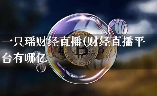 一只瑶财经直播(财经直播平台有哪亿_https://www.erdeww.com_期货走势_第1张