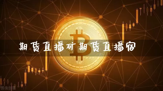 期货直播矿期货直播宿_https://www.erdeww.com_期货行情_第1张