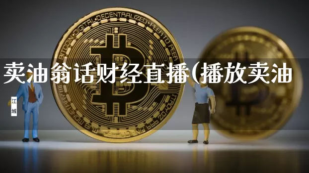 卖油翁话财经直播(播放卖油翿_https://www.erdeww.com_期货行情_第1张