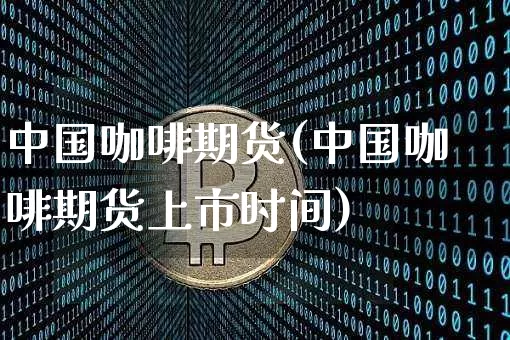 中国咖啡期货(中国咖啡期货上市时间)_https://www.erdeww.com_期货行情_第1张