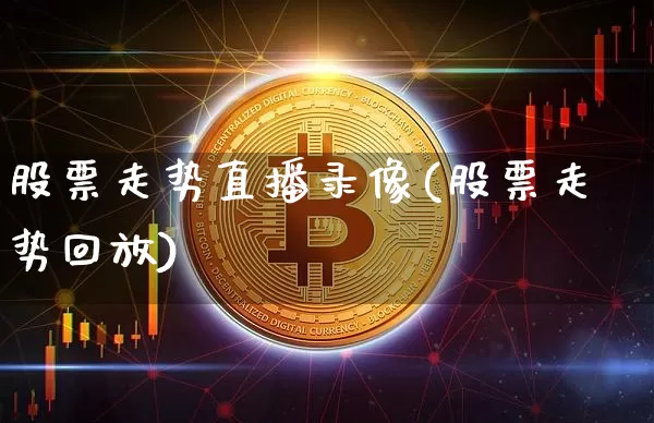 股票走势直播录像(股票走势回放)_https://www.erdeww.com_期货行情_第1张