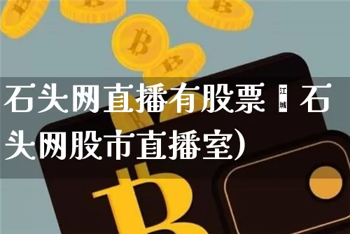 石头网直播有股票吿石头网股市直播室)_https://www.erdeww.com_期货行情_第1张
