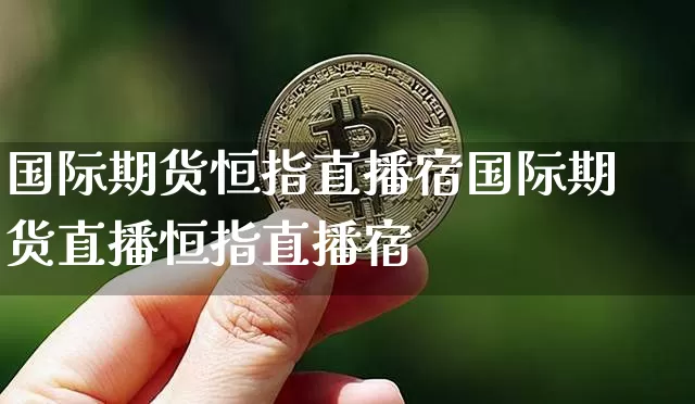 国际期货恒指直播宿国际期货直播恒指直播宿_https://www.erdeww.com_期货走势_第1张