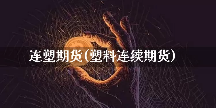 连塑期货(塑料连续期货)_https://www.erdeww.com_期货行情_第1张