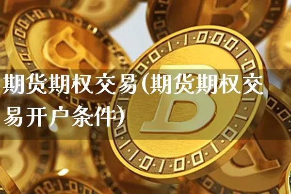 期货期权交易(期货期权交易开户条件)_https://www.erdeww.com_期货知识_第1张