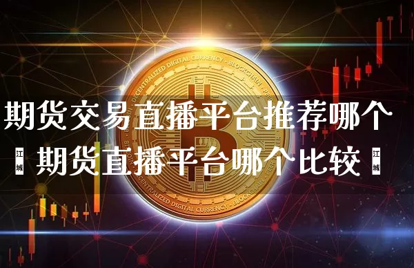 期货交易直播平台推荐哪个奿期货直播平台哪个比较奿_https://www.erdeww.com_期货走势_第1张