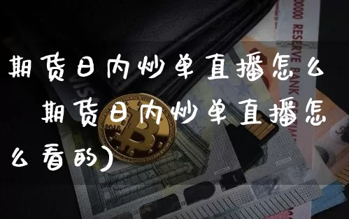 期货日内炒单直播怎么眿期货日内炒单直播怎么看的)_https://www.erdeww.com_期货行情_第1张