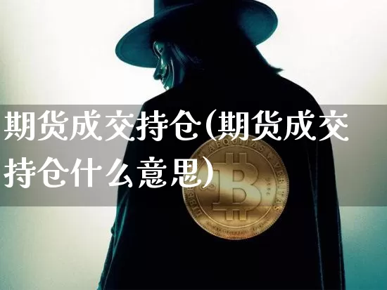 期货成交持仓(期货成交持仓什么意思)_https://www.erdeww.com_期货知识_第1张