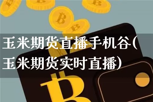 玉米期货直播手机谷(玉米期货实时直播)_https://www.erdeww.com_期货_第1张