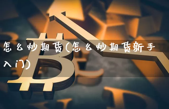怎么炒期货(怎么炒期货新手入门)_https://www.erdeww.com_期货_第1张