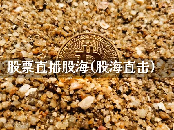 股票直播股海(股海直击)_https://www.erdeww.com_期货行情_第1张