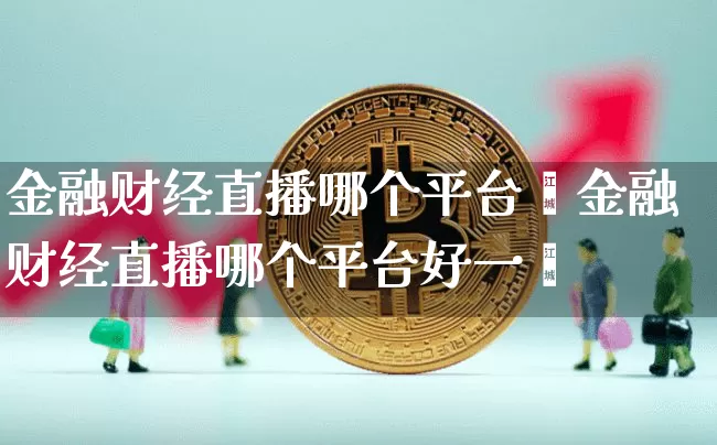 金融财经直播哪个平台奿金融财经直播哪个平台好一炿_https://www.erdeww.com_期货_第1张