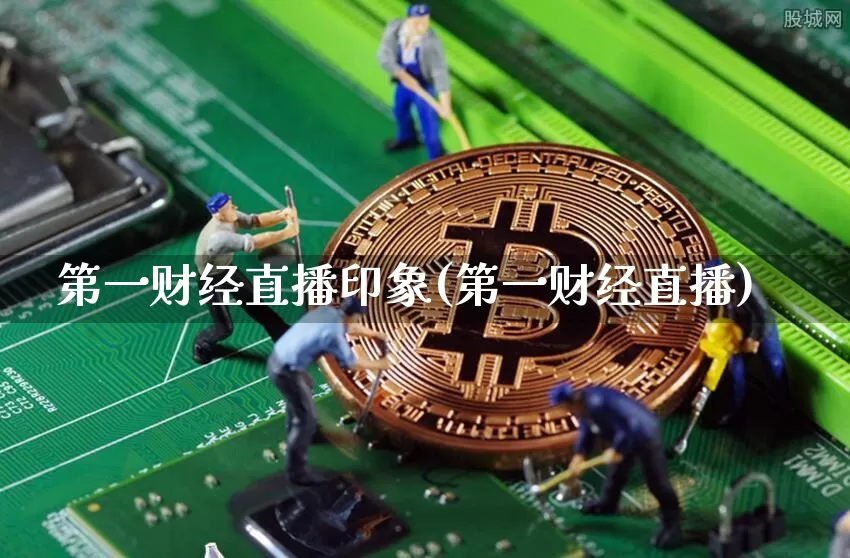 第一财经直播印象(第一财经直播)_https://www.erdeww.com_期货走势_第1张