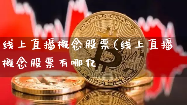 线上直播概念股票(线上直播概念股票有哪亿_https://www.erdeww.com_期货_第1张