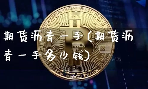 期货沥青一手(期货沥青一手多少钱)_https://www.erdeww.com_期货_第1张