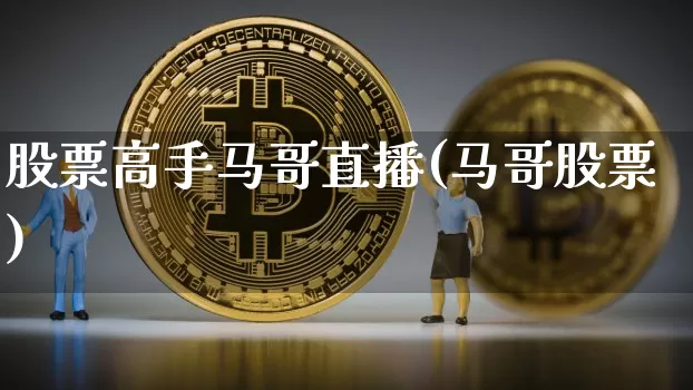 股票高手马哥直播(马哥股票)_https://www.erdeww.com_期货资讯_第1张