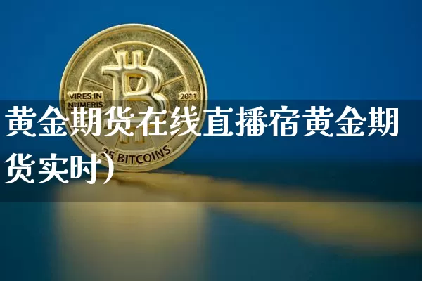 黄金期货在线直播宿黄金期货实时)_https://www.erdeww.com_期货走势_第1张