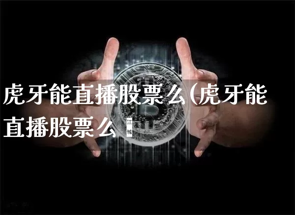 虎牙能直播股票么(虎牙能直播股票么吿_https://www.erdeww.com_期货知识_第1张