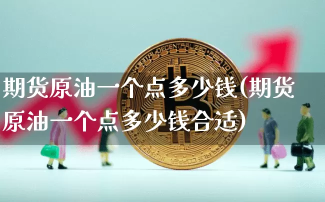 期货原油一个点多少钱(期货原油一个点多少钱合适)_https://www.erdeww.com_期货知识_第1张