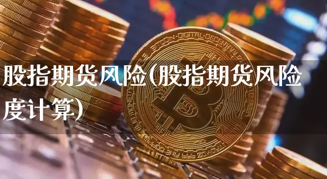 股指期货风险(股指期货风险度计算)_https://www.erdeww.com_期货_第1张