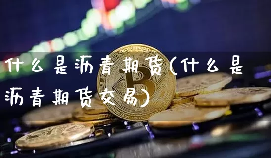 什么是沥青期货(什么是沥青期货交易)_https://www.erdeww.com_期货行情_第1张