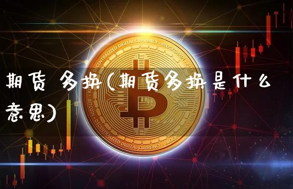 期货 多换(期货多换是什么意思)_https://www.erdeww.com_期货_第1张
