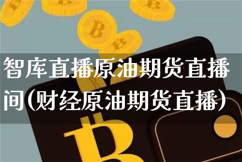 智库直播原油期货直播间(财经原油期货直播)_https://www.erdeww.com_期货资讯_第1张